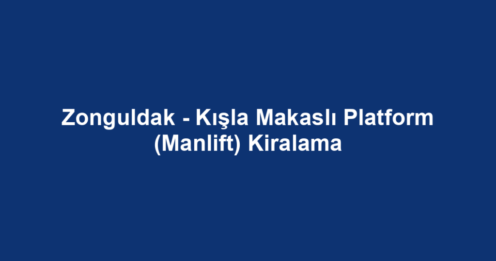Zonguldak - Kışla Makaslı Platform (Manlift) Kiralama