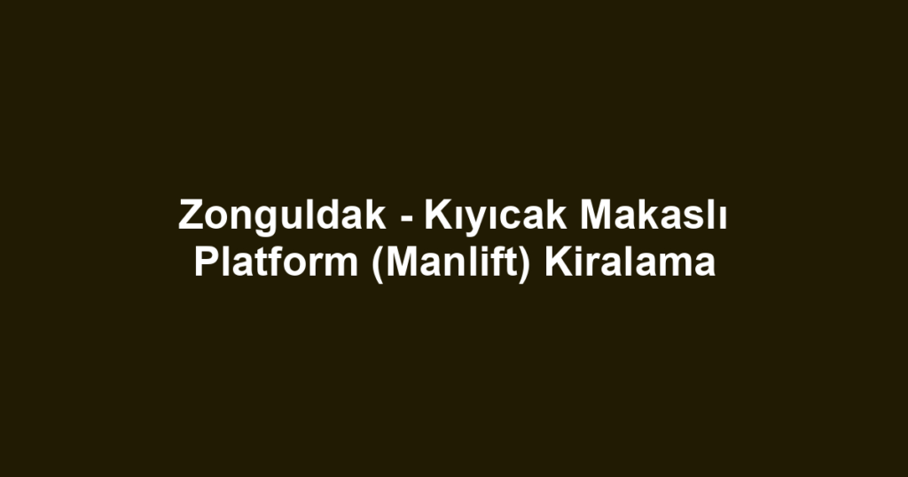 Zonguldak - Kıyıcak Makaslı Platform (Manlift) Kiralama