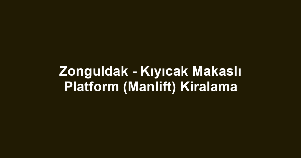 Zonguldak - Kıyıcak Makaslı Platform (Manlift) Kiralama