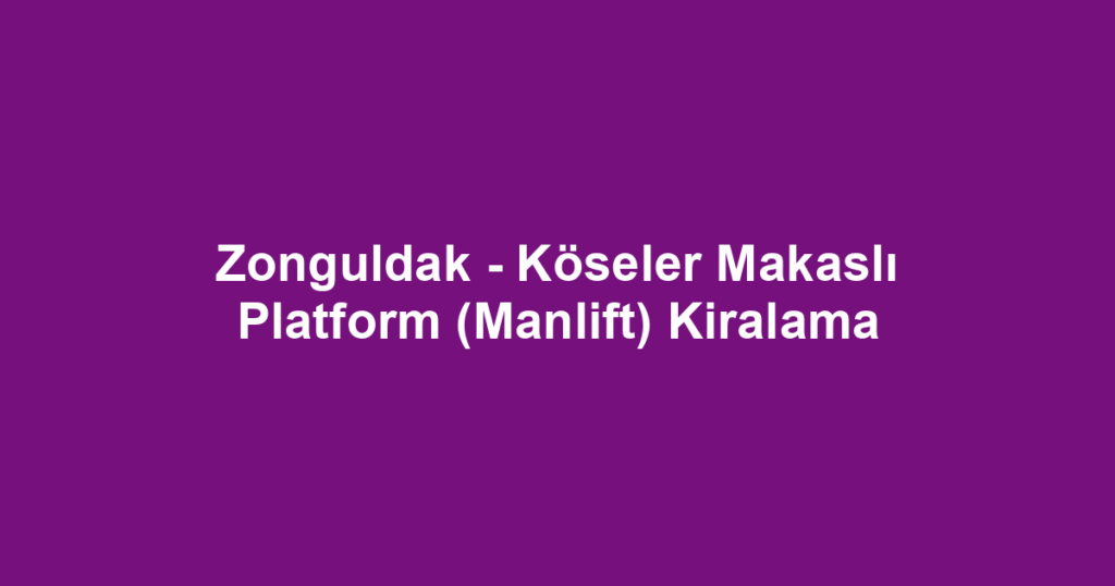 Zonguldak - Köseler Makaslı Platform (Manlift) Kiralama