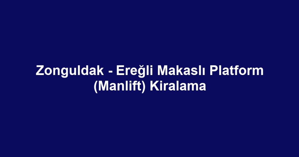 Zonguldak - Ereğli Makaslı Platform (Manlift) Kiralama