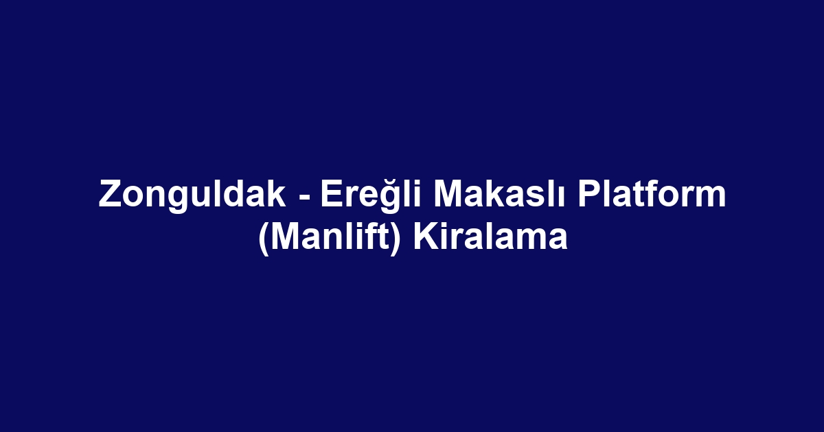 Zonguldak - Ereğli Makaslı Platform (Manlift) Kiralama