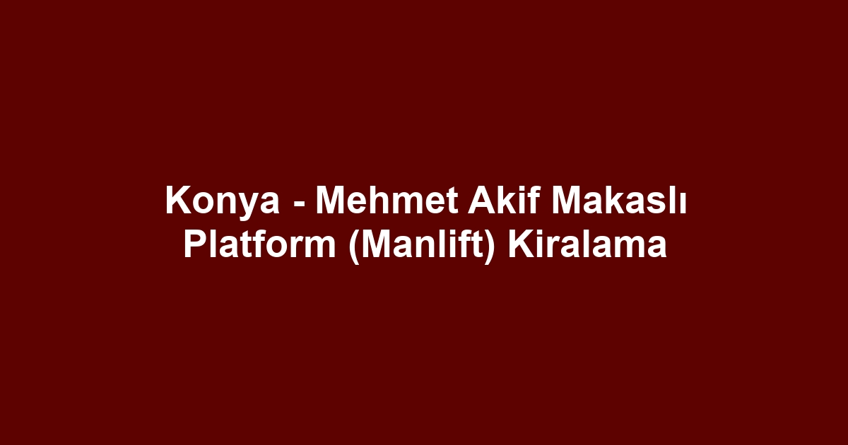 Konya - Mehmet Akif Makaslı Platform (Manlift) Kiralama