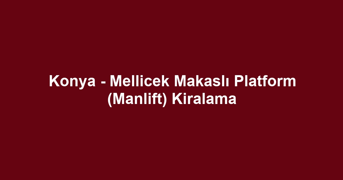 Konya - Mellicek Makaslı Platform (Manlift) Kiralama
