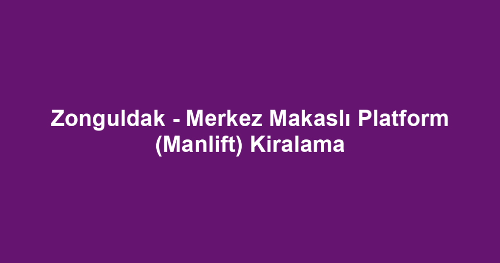 Zonguldak - Merkez Makaslı Platform (Manlift) Kiralama