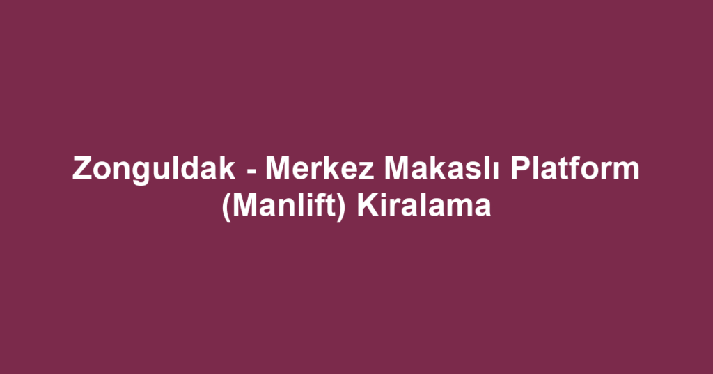 Zonguldak - Merkez Makaslı Platform (Manlift) Kiralama