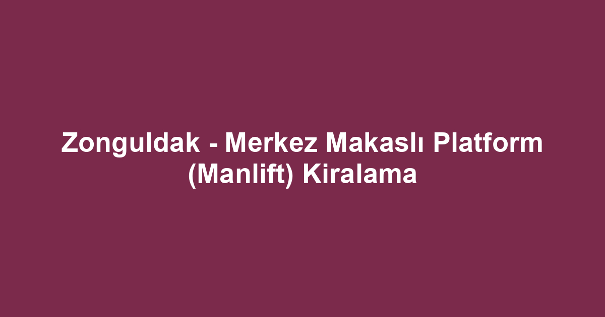 Zonguldak - Merkez Makaslı Platform (Manlift) Kiralama