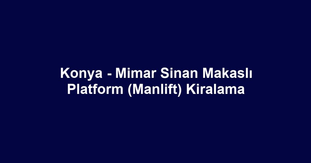 Konya - Mimar Sinan Makaslı Platform (Manlift) Kiralama