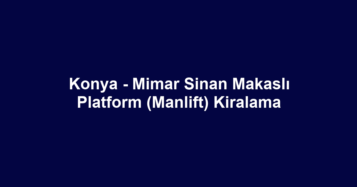 Konya - Mimar Sinan Makaslı Platform (Manlift) Kiralama