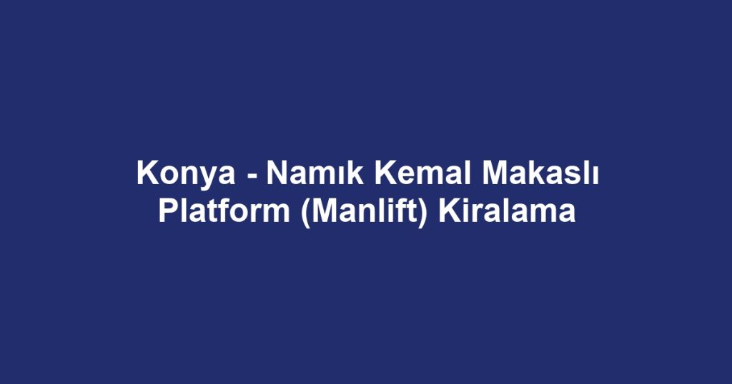 Konya - Namık Kemal Makaslı Platform (Manlift) Kiralama