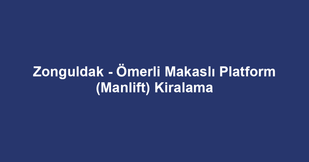 Zonguldak - Ömerli Makaslı Platform (Manlift) Kiralama