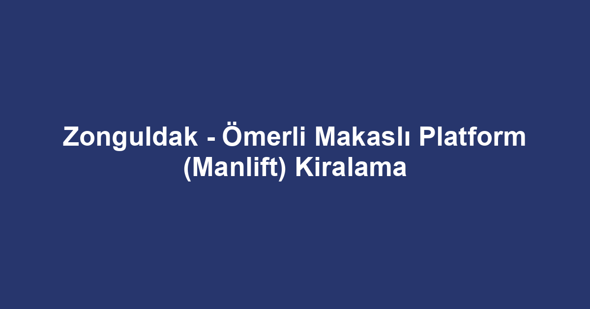 Zonguldak - Ömerli Makaslı Platform (Manlift) Kiralama