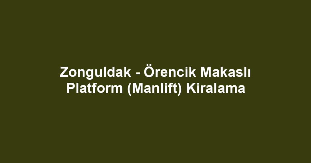 Zonguldak - Örencik Makaslı Platform (Manlift) Kiralama