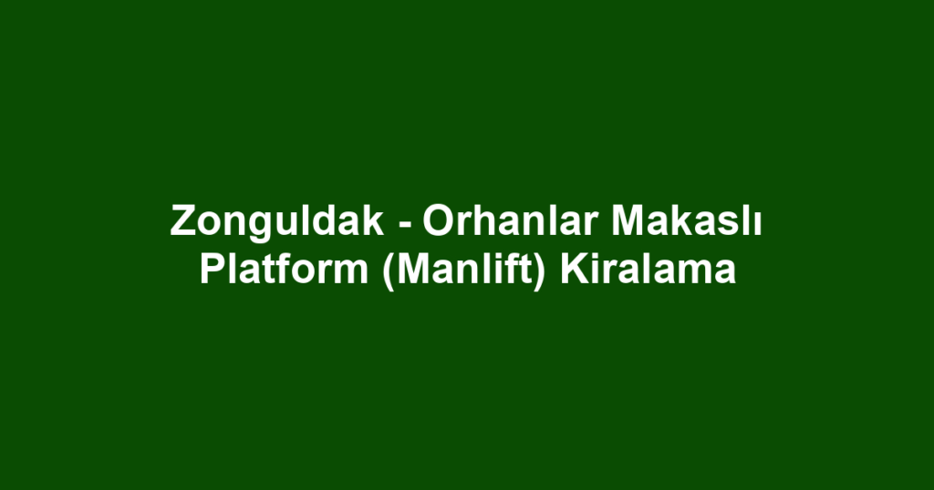 Zonguldak - Orhanlar Makaslı Platform (Manlift) Kiralama