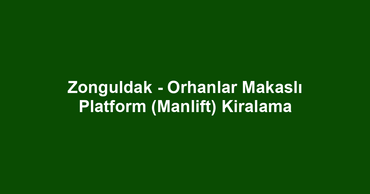 Zonguldak - Orhanlar Makaslı Platform (Manlift) Kiralama