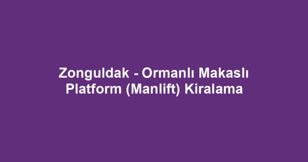 Zonguldak - Ormanlı Makaslı Platform (Manlift) Kiralama