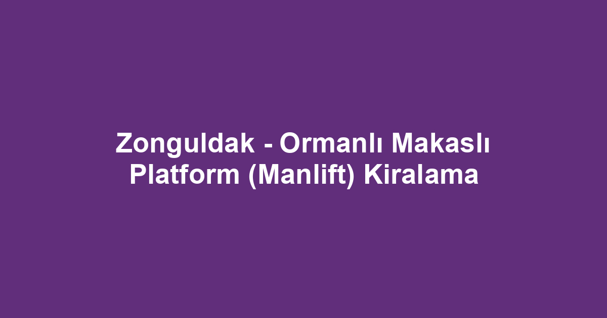 Zonguldak - Ormanlı Makaslı Platform (Manlift) Kiralama