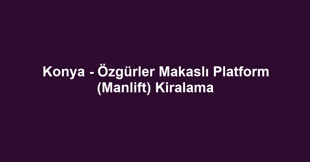 Konya - Özgürler Makaslı Platform (Manlift) Kiralama