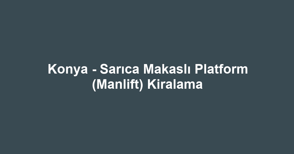 Konya - Sarıca Makaslı Platform (Manlift) Kiralama