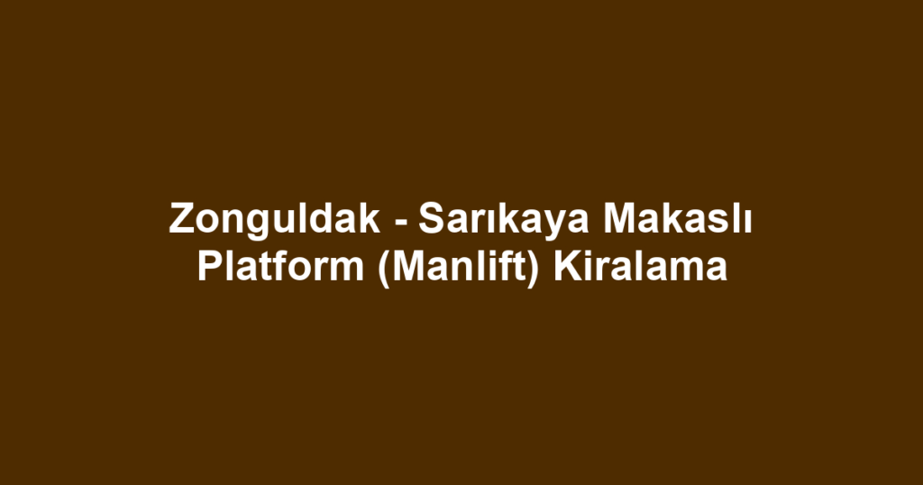 Zonguldak - Sarıkaya Makaslı Platform (Manlift) Kiralama