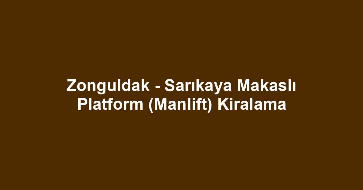 Zonguldak - Sarıkaya Makaslı Platform (Manlift) Kiralama