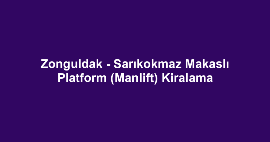 Zonguldak - Sarıkokmaz Makaslı Platform (Manlift) Kiralama