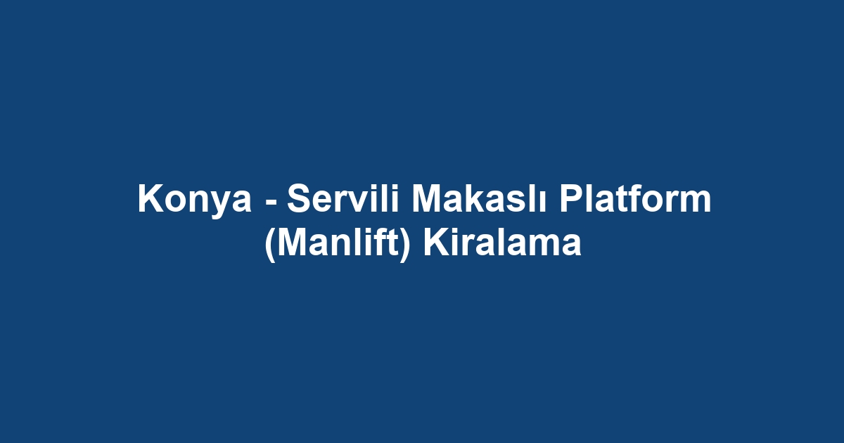 Konya - Servili Makaslı Platform (Manlift) Kiralama