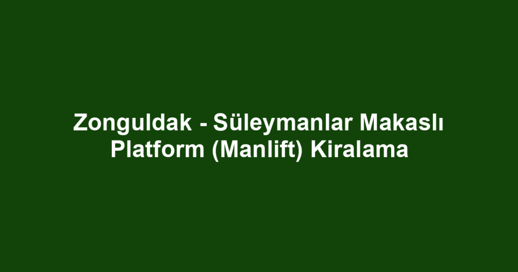 Zonguldak - Süleymanlar Makaslı Platform (Manlift) Kiralama