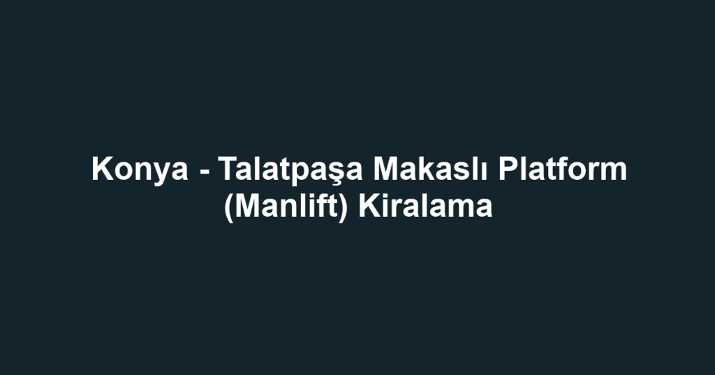 Konya - Talatpaşa Makaslı Platform (Manlift) Kiralama