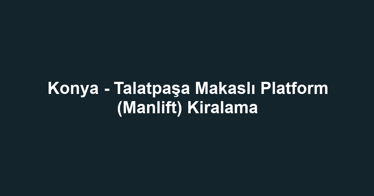 Konya - Talatpaşa Makaslı Platform (Manlift) Kiralama