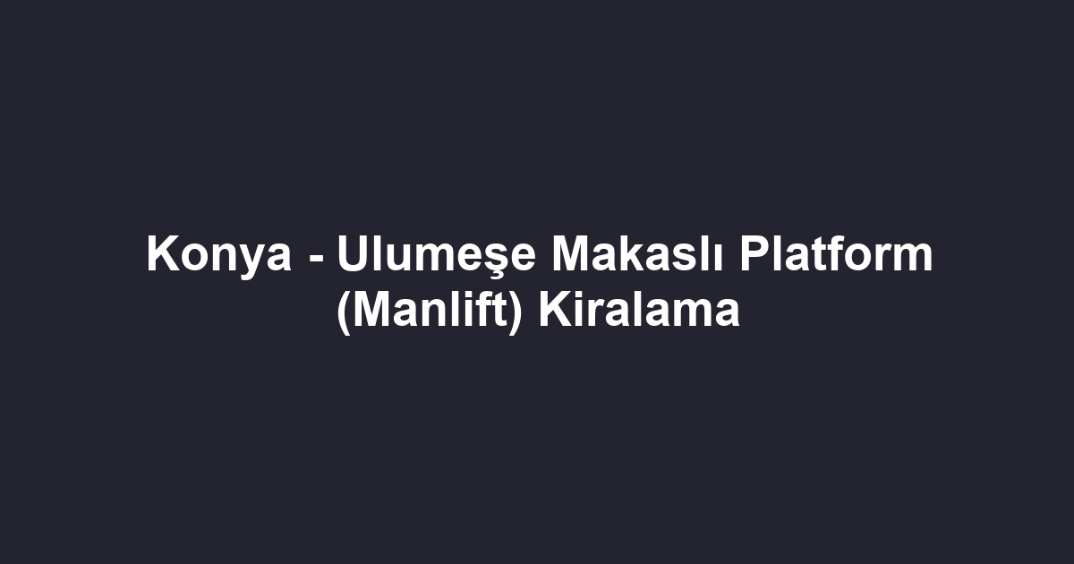 Konya - Ulumeşe Makaslı Platform (Manlift) Kiralama