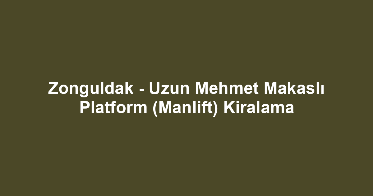 Zonguldak - Uzun Mehmet Makaslı Platform (Manlift) Kiralama