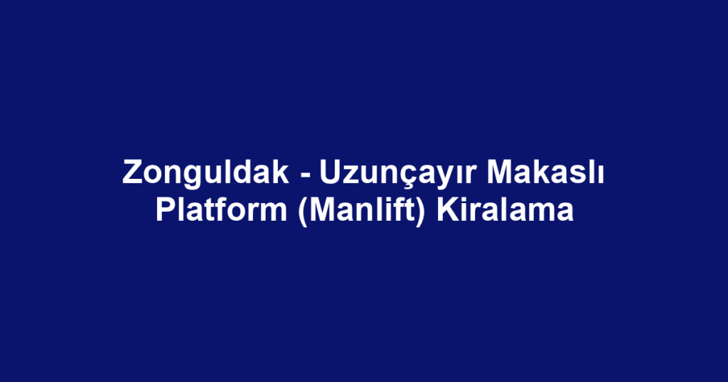 Zonguldak - Uzunçayır Makaslı Platform (Manlift) Kiralama