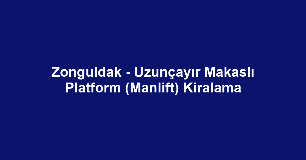 Zonguldak - Uzunçayır Makaslı Platform (Manlift) Kiralama