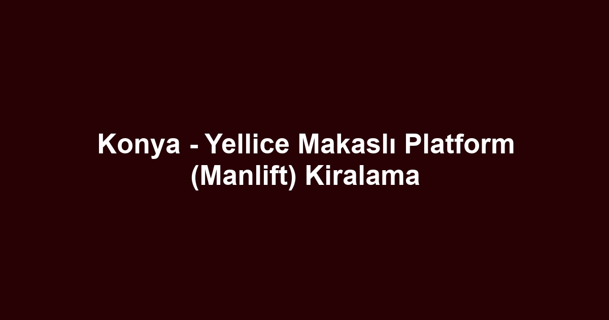 Konya - Yellice Makaslı Platform (Manlift) Kiralama