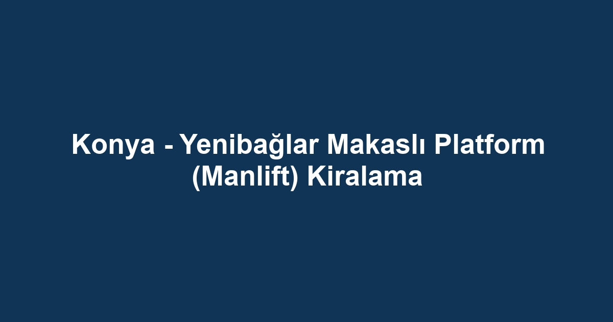 Konya - Yenibağlar Makaslı Platform (Manlift) Kiralama