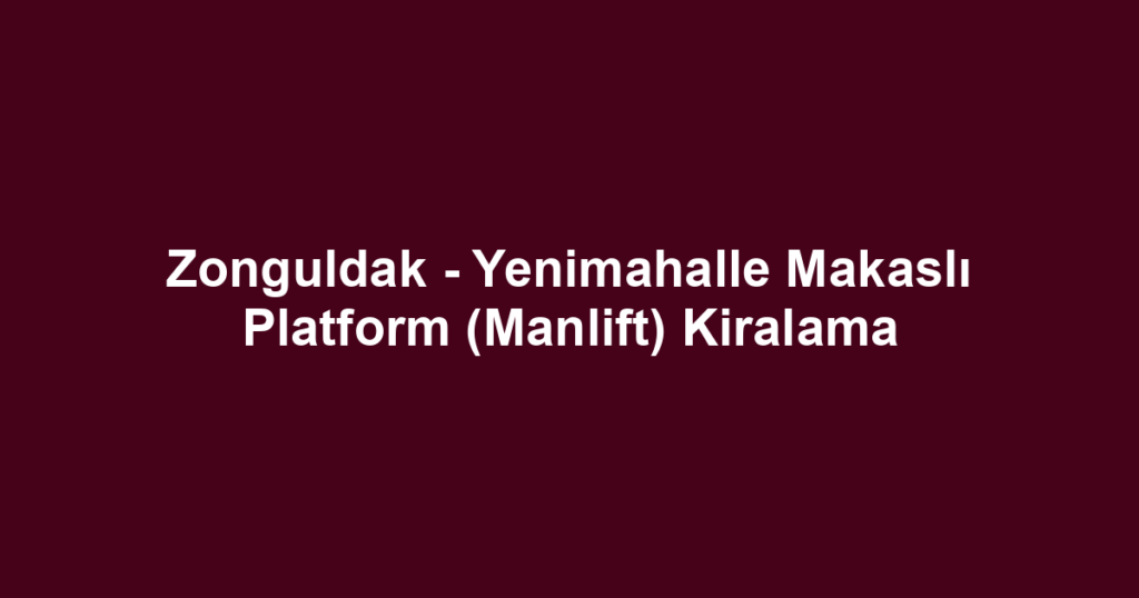 Zonguldak - Yenimahalle Makaslı Platform (Manlift) Kiralama