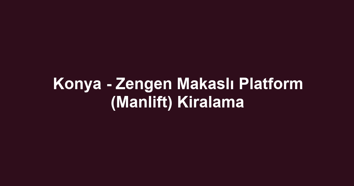 Konya - Zengen Makaslı Platform (Manlift) Kiralama