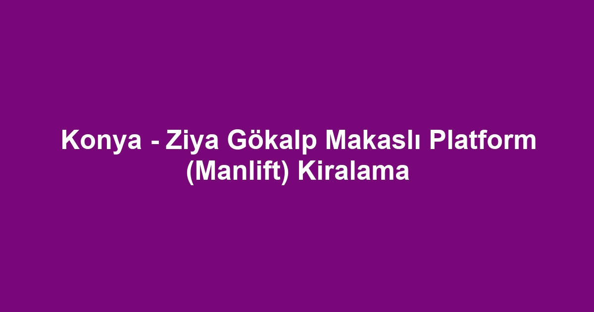 Konya - Ziya Gökalp Makaslı Platform (Manlift) Kiralama