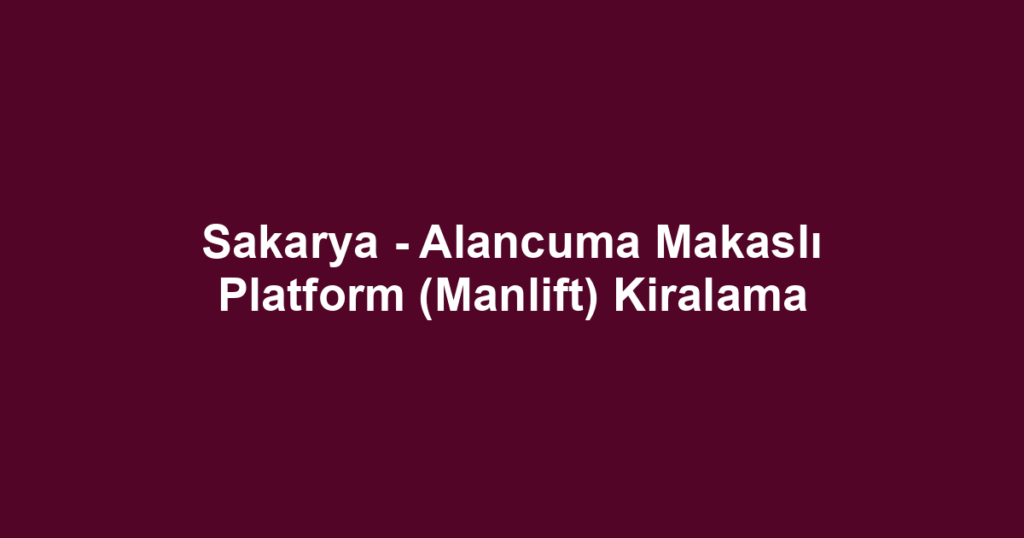 Sakarya - Alancuma Makaslı Platform (Manlift) Kiralama