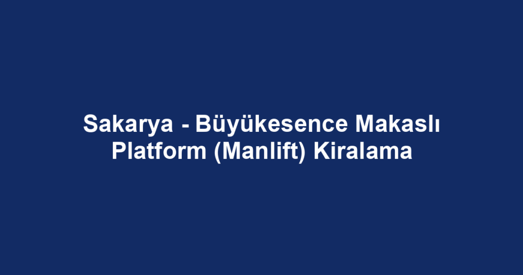 Sakarya - Büyükesence Makaslı Platform (Manlift) Kiralama