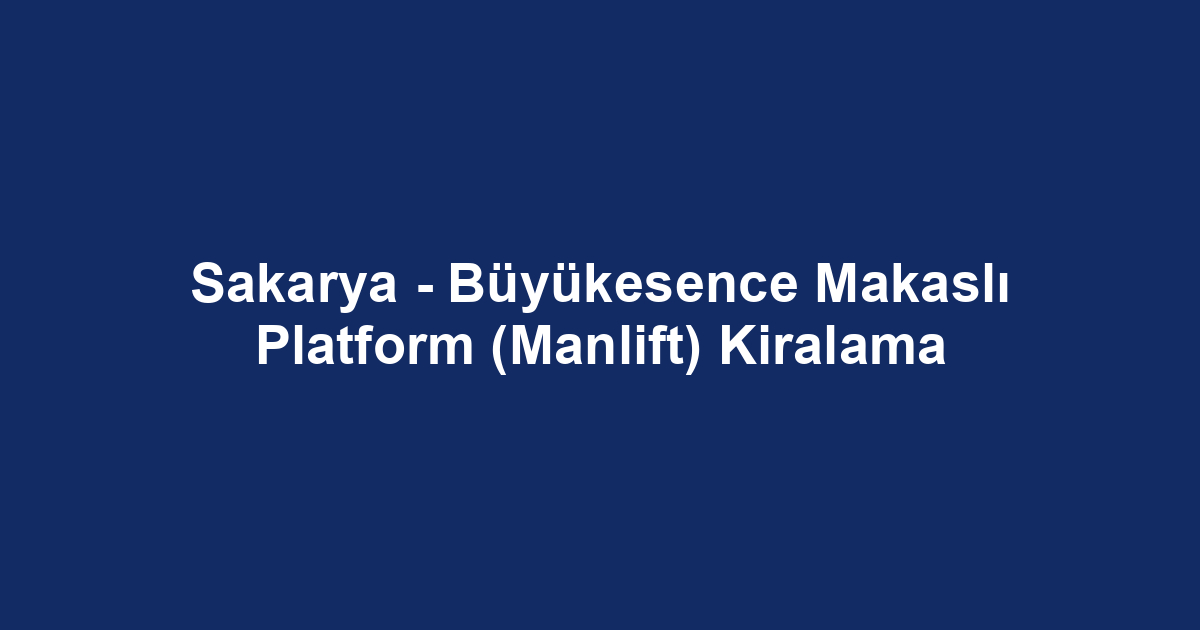 Sakarya - Büyükesence Makaslı Platform (Manlift) Kiralama