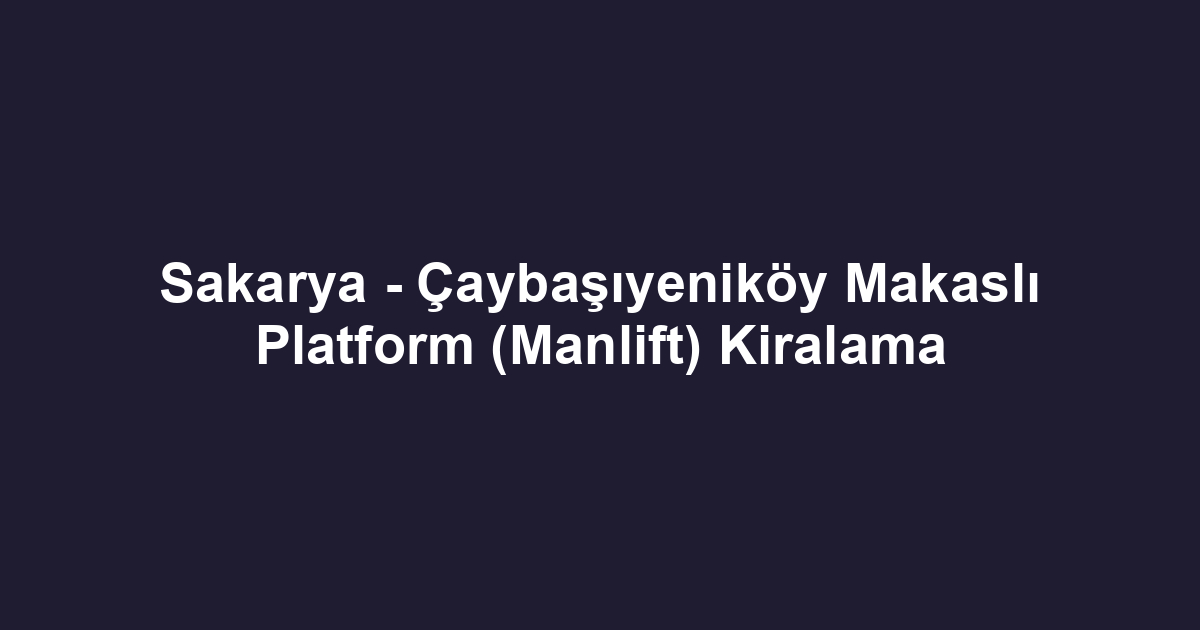 Sakarya - Çaybaşıyeniköy Makaslı Platform (Manlift) Kiralama