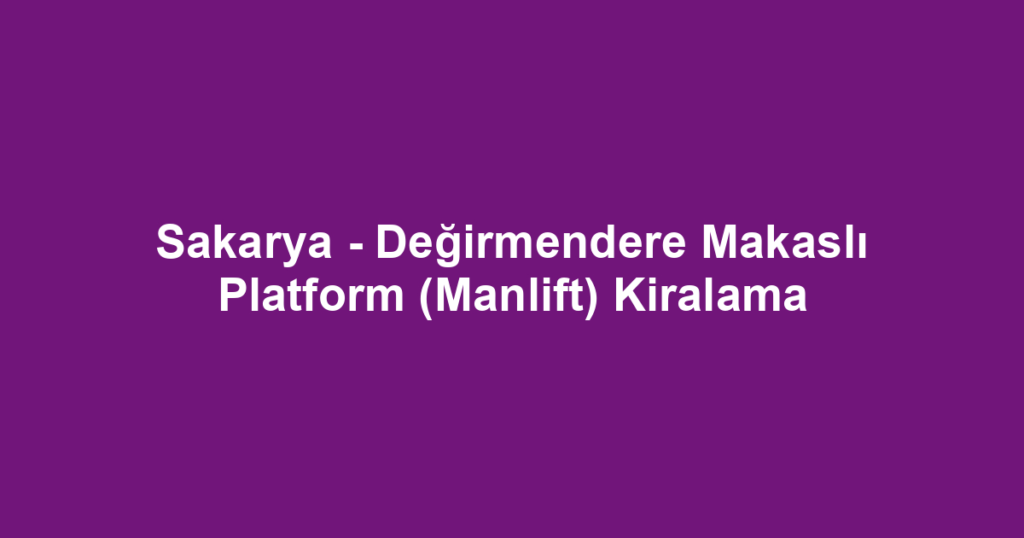 Sakarya - Değirmendere Makaslı Platform (Manlift) Kiralama
