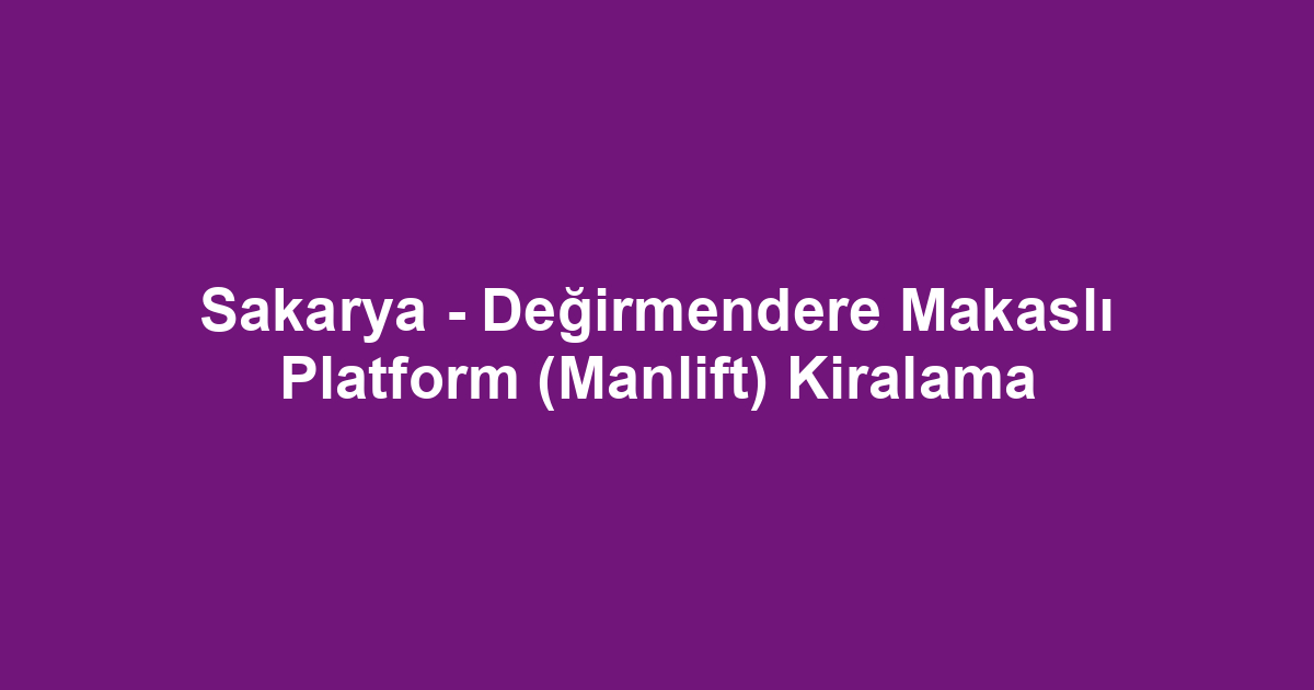 Sakarya - Değirmendere Makaslı Platform (Manlift) Kiralama