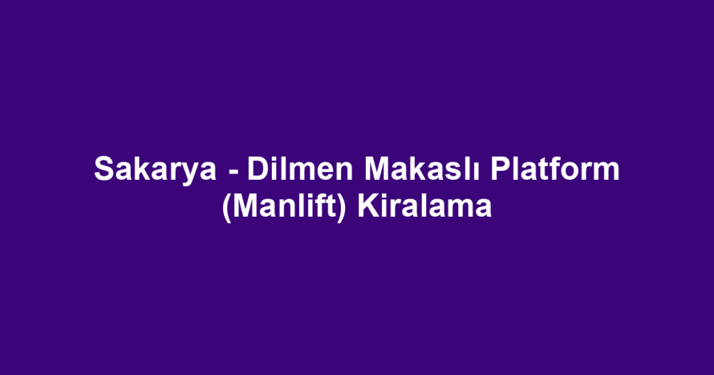 Sakarya - Dilmen Makaslı Platform (Manlift) Kiralama