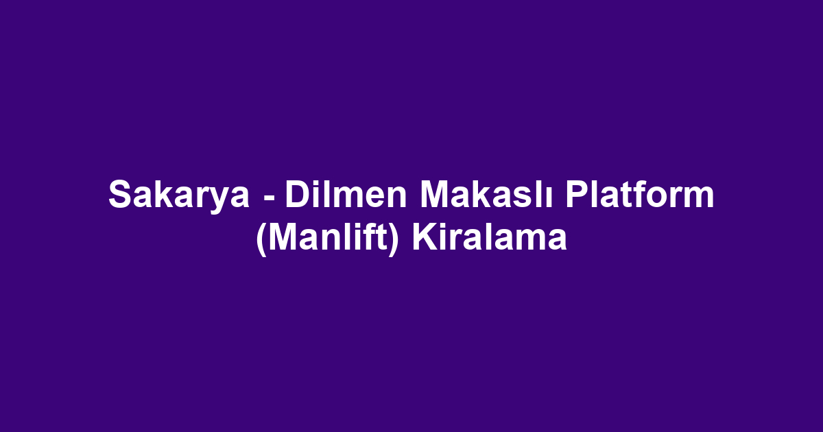 Sakarya - Dilmen Makaslı Platform (Manlift) Kiralama