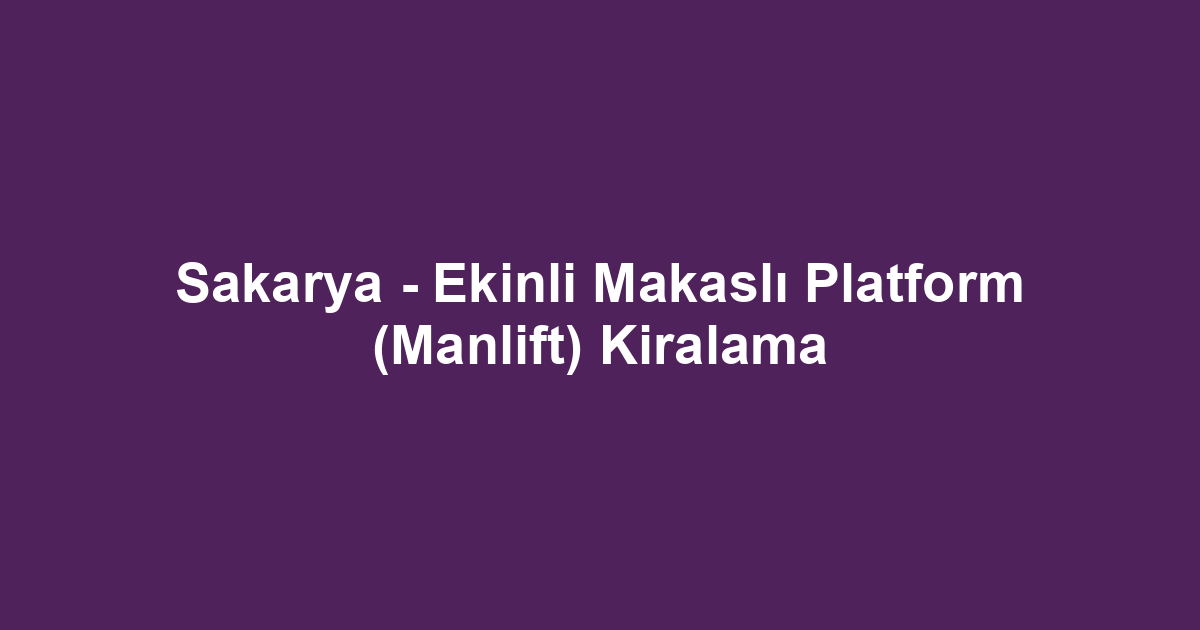 Sakarya - Ekinli Makaslı Platform (Manlift) Kiralama