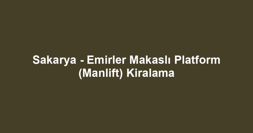 Sakarya - Emirler Makaslı Platform (Manlift) Kiralama