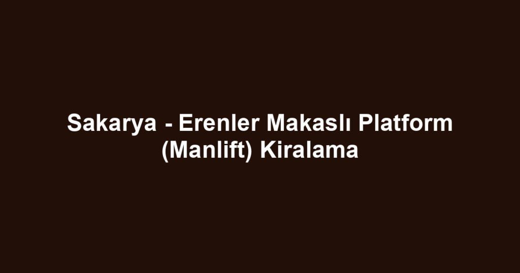 Sakarya - Erenler Makaslı Platform (Manlift) Kiralama